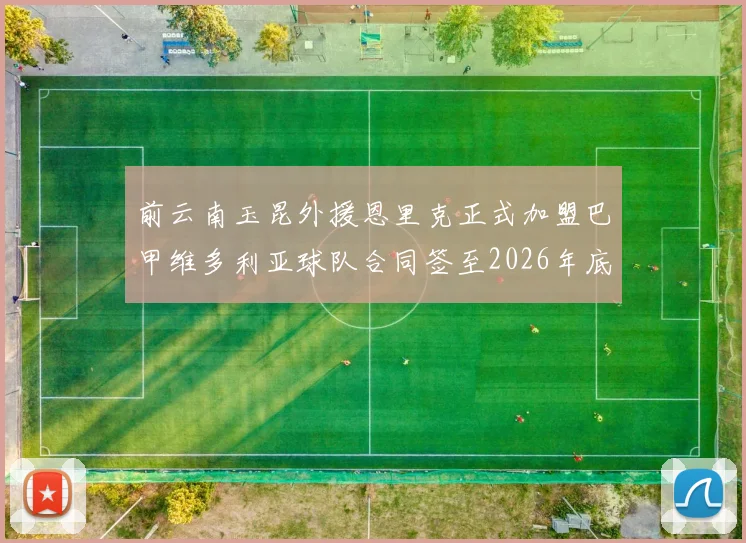 前云南玉昆外援恩里克正式加盟巴甲维多利亚球队合同签至2026年底