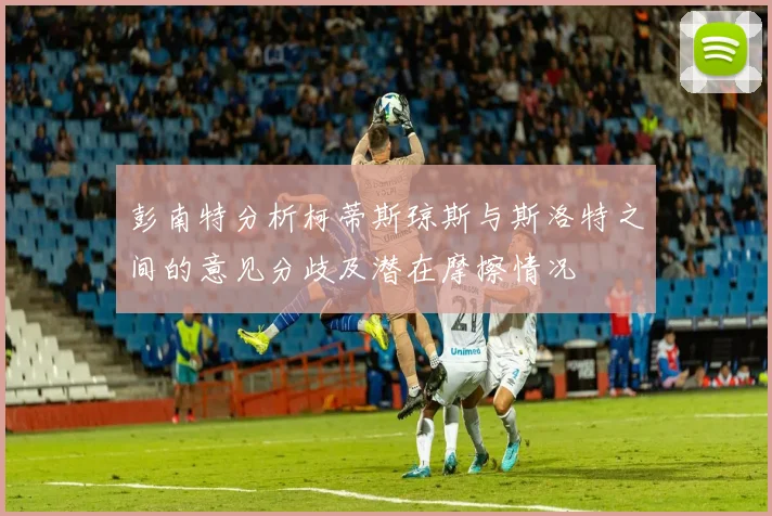 彭南特分析柯蒂斯琼斯与斯洛特之间的意见分歧及潜在摩擦情况