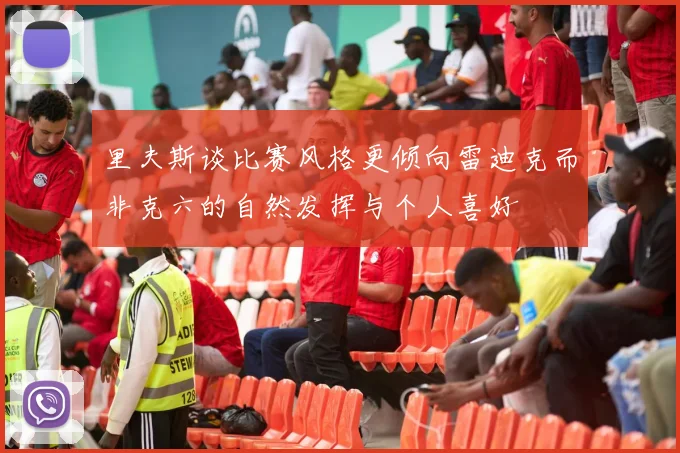 里夫斯谈比赛风格更倾向雷迪克而非克六的自然发挥与个人喜好