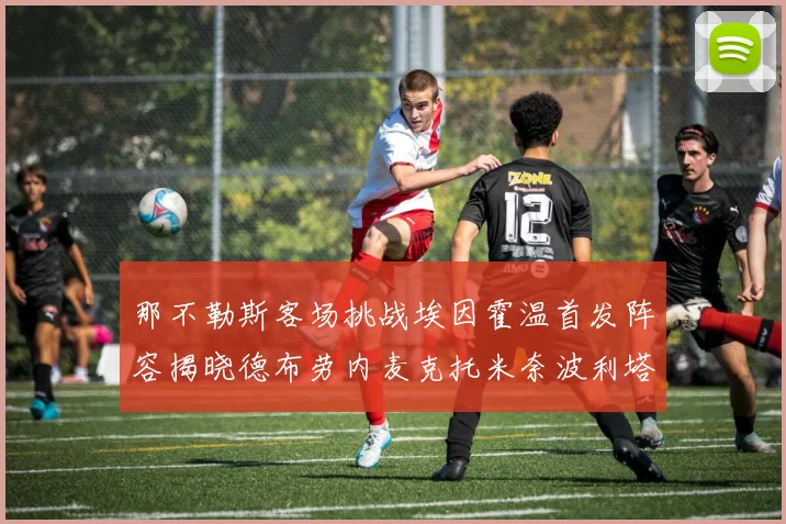 那不勒斯客场挑战埃因霍温首发阵容揭晓德布劳内麦克托米奈波利塔诺领衔出战