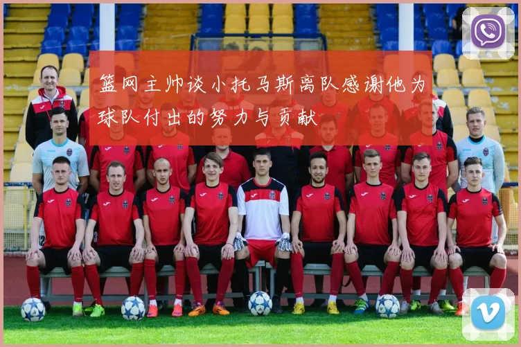 篮网主帅谈小托马斯离队感谢他为球队付出的努力与贡献