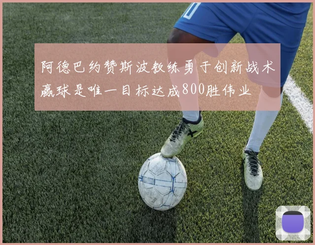阿德巴约赞斯波教练勇于创新战术赢球是唯一目标达成800胜伟业