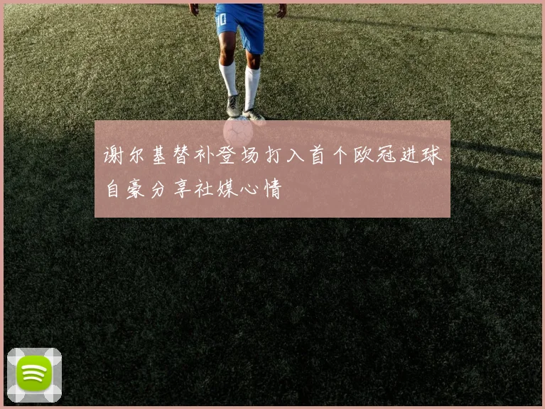 谢尔基替补登场打入首个欧冠进球自豪分享社媒心情