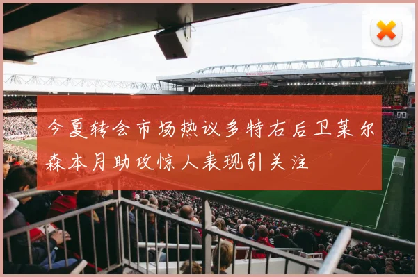 今夏转会市场热议多特右后卫莱尔森本月助攻惊人表现引关注