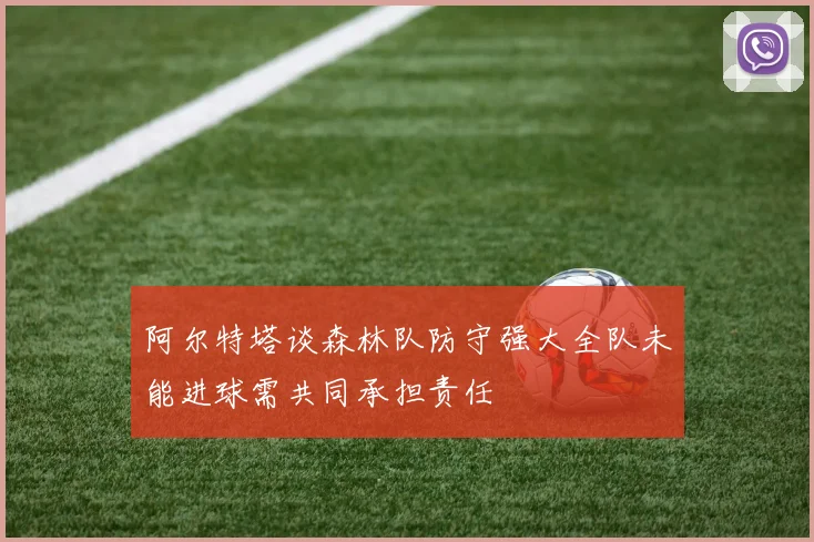 阿尔特塔谈森林队防守强大全队未能进球需共同承担责任