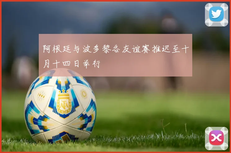 阿根廷与波多黎各友谊赛推迟至十月十四日举行
