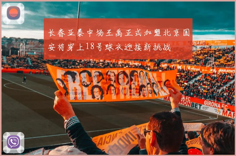 长春亚泰中场王禹正式加盟北京国安将穿上18号球衣迎接新挑战