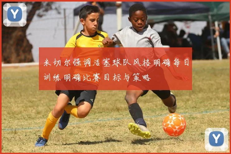 米切尔强调活塞球队风格明确每日训练明确比赛目标与策略