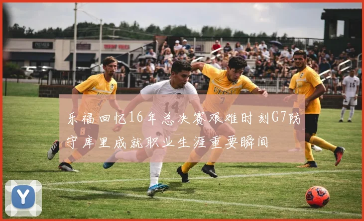 乐福回忆16年总决赛艰难时刻G7防守库里成就职业生涯重要瞬间
