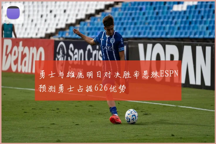 勇士与雄鹿明日对决胜率悬殊ESPN预测勇士占据626优势