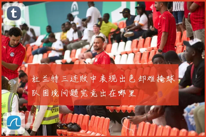 杜兰特三连败中表现出色却难掩球队困境问题究竟出在哪里