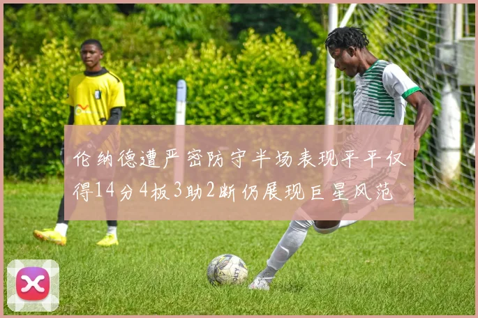 伦纳德遭严密防守半场表现平平仅得14分4板3助2断仍展现巨星风范