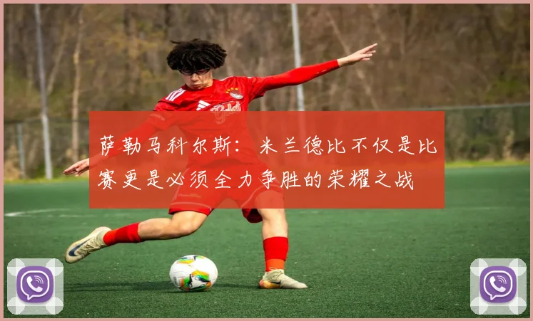 萨勒马科尔斯：米兰德比不仅是比赛更是必须全力争胜的荣耀之战