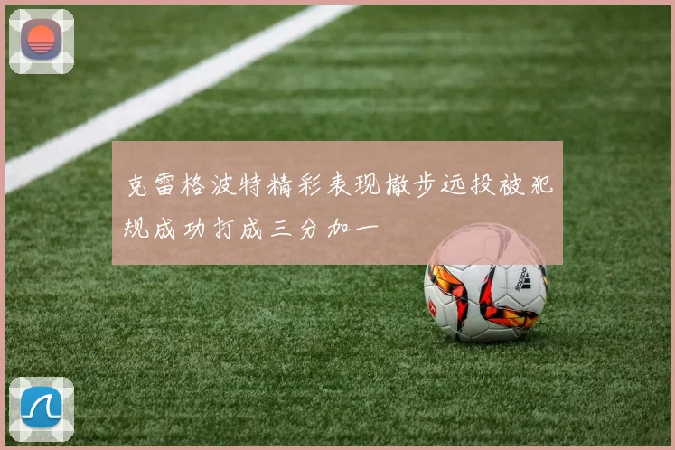克雷格波特精彩表现撤步远投被犯规成功打成三分加一